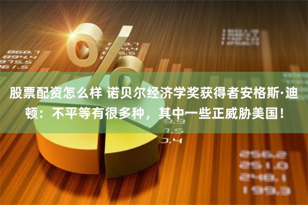 股票配资怎么样 诺贝尔经济学奖获得者安格斯·迪顿：不平等有很多种，其中一些正威胁美国！