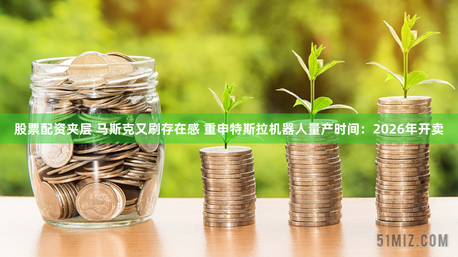 股票配资夹层 马斯克又刷存在感 重申特斯拉机器人量产时间：2026年开卖