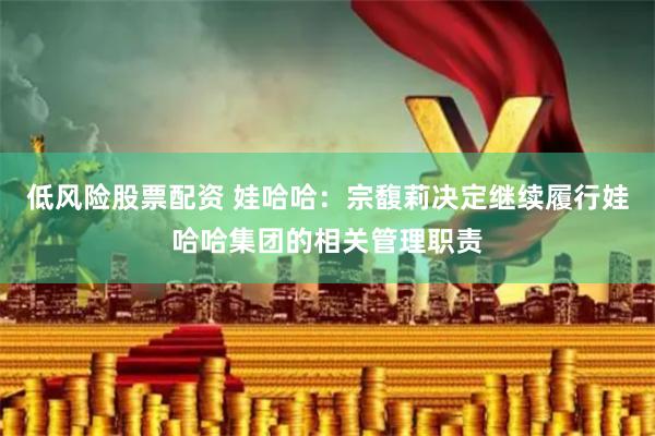 低风险股票配资 娃哈哈：宗馥莉决定继续履行娃哈哈集团的相关管理职责