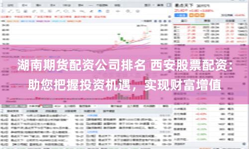 湖南期货配资公司排名 西安股票配资：助您把握投资机遇，实现财富增值