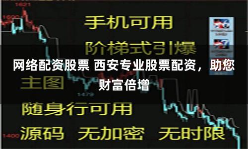 网络配资股票 西安专业股票配资，助您财富倍增