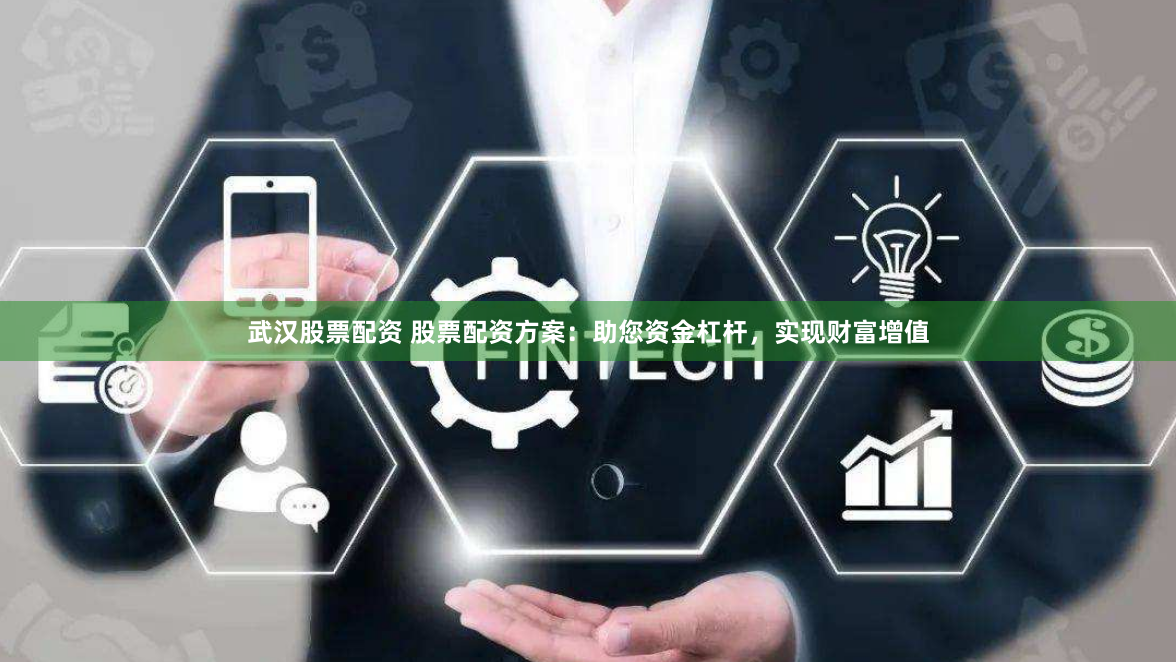 武汉股票配资 股票配资方案：助您资金杠杆，实现财富增值