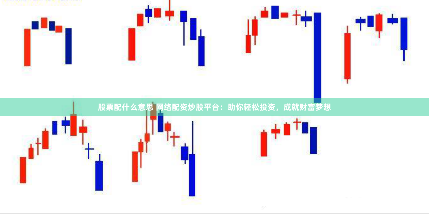 股票配什么意思 网络配资炒股平台：助你轻松投资，成就财富梦想