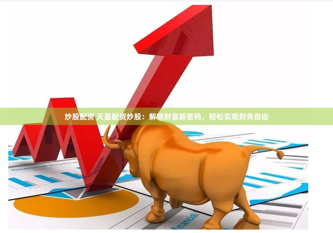炒股配资 天盈配资炒股：解锁财富新密码，轻松实现财务自由