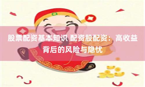 股票配资基本知识 配资股配资：高收益背后的风险与隐忧
