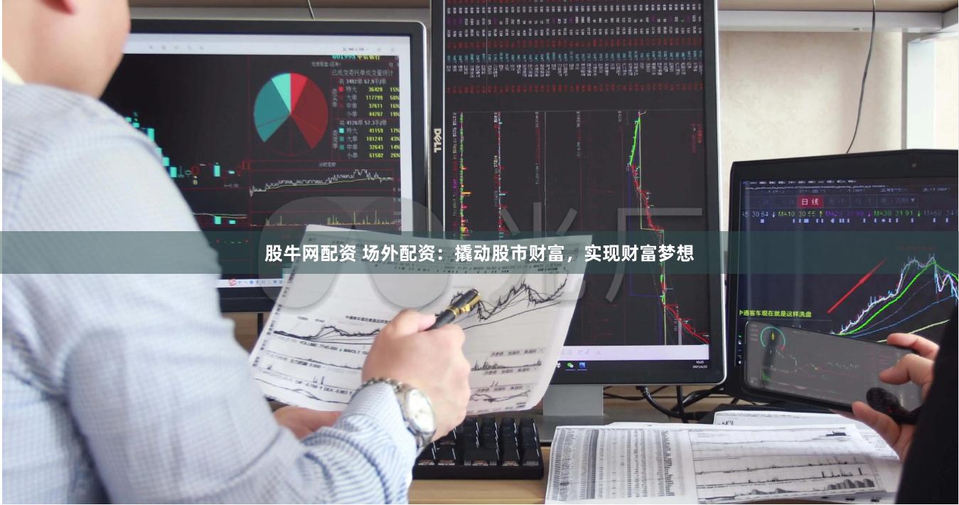 股牛网配资 场外配资：撬动股市财富，实现财富梦想