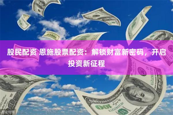 股民配资 恩施股票配资：解锁财富新密码，开启投资新征程