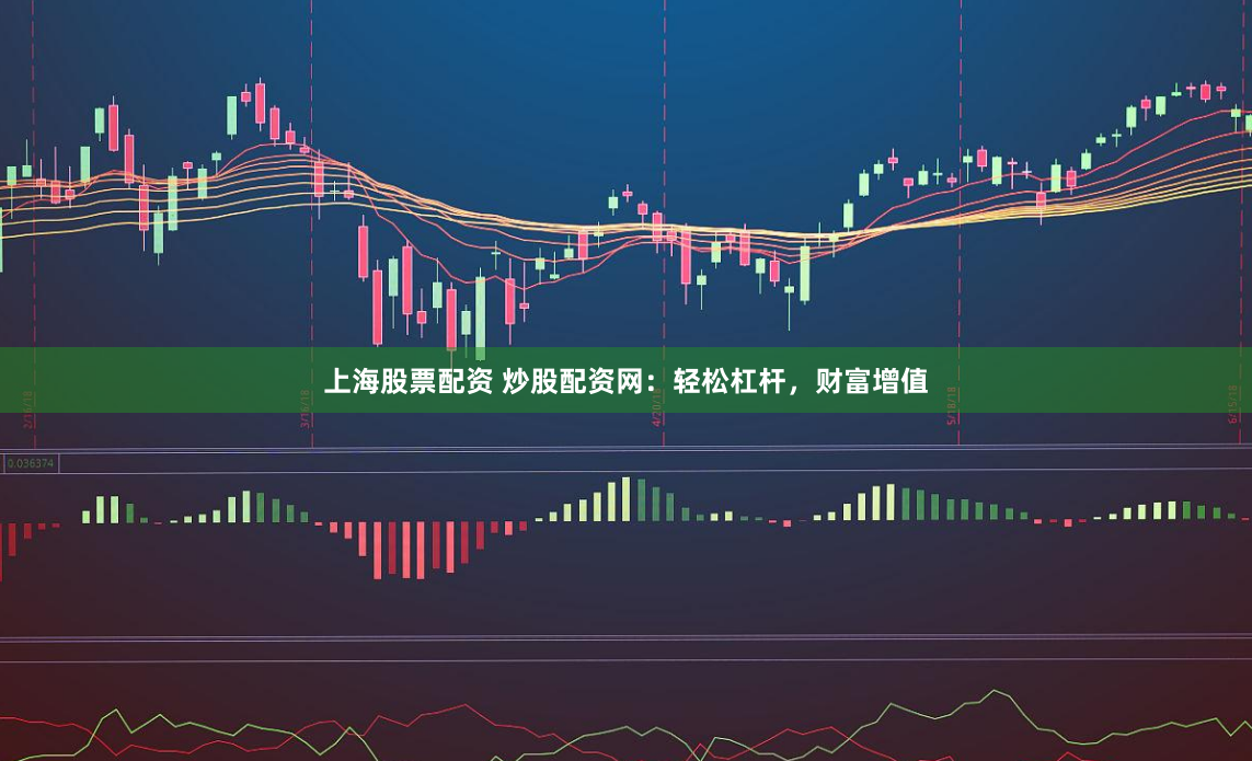 上海股票配资 炒股配资网：轻松杠杆，财富增值