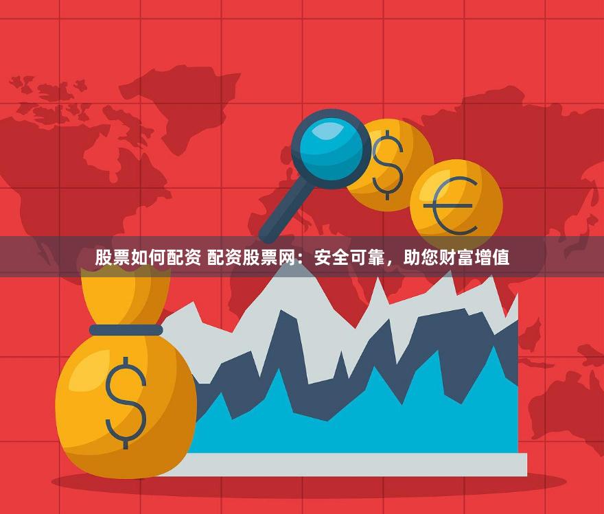 股票如何配资 配资股票网：安全可靠，助您财富增值