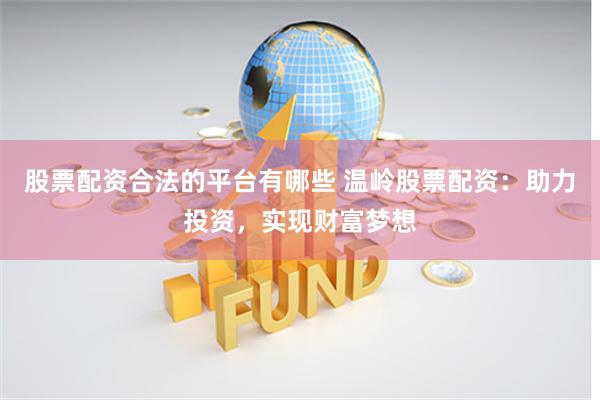 股票配资合法的平台有哪些 温岭股票配资:助力投资,实现财富梦想