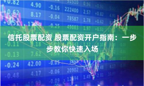 信托股票配资 股票配资开户指南：一步步教你快速入场