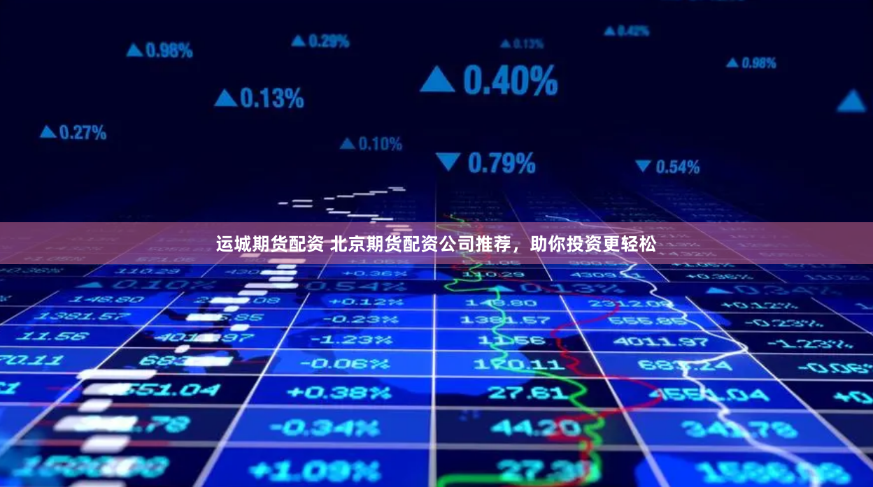 运城期货配资 北京期货配资公司推荐，助你投资更轻松