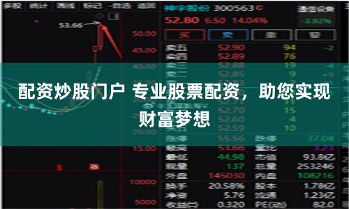 配资炒股门户 专业股票配资，助您实现财富梦想