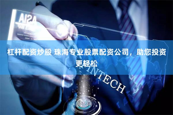 杠杆配资炒股 珠海专业股票配资公司，助您投资更轻松