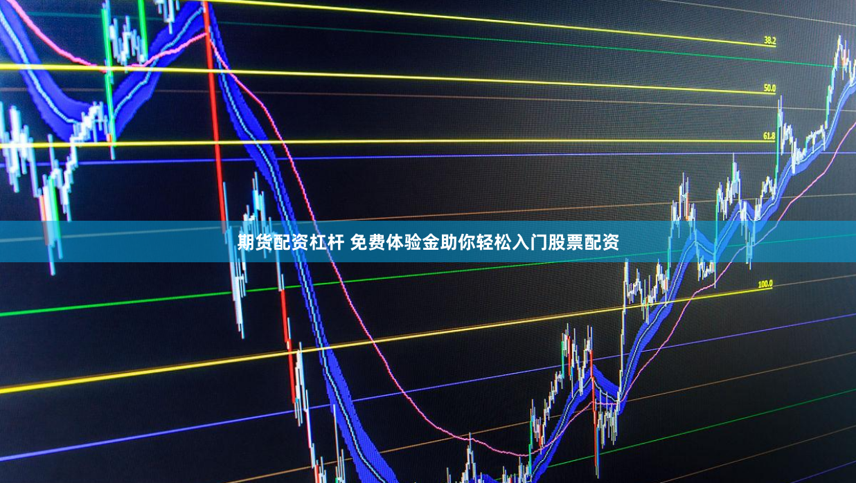 期货配资杠杆 免费体验金助你轻松入门股票配资