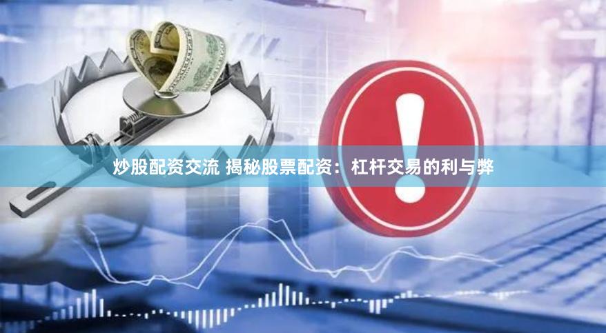 炒股配资交流 揭秘股票配资：杠杆交易的利与弊