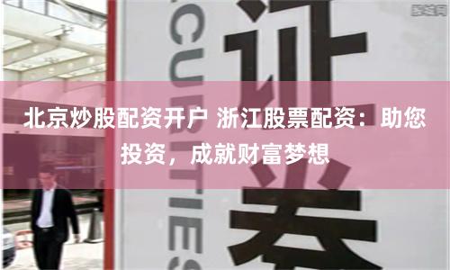 北京炒股配资开户 浙江股票配资:助您投资,成就财富梦想