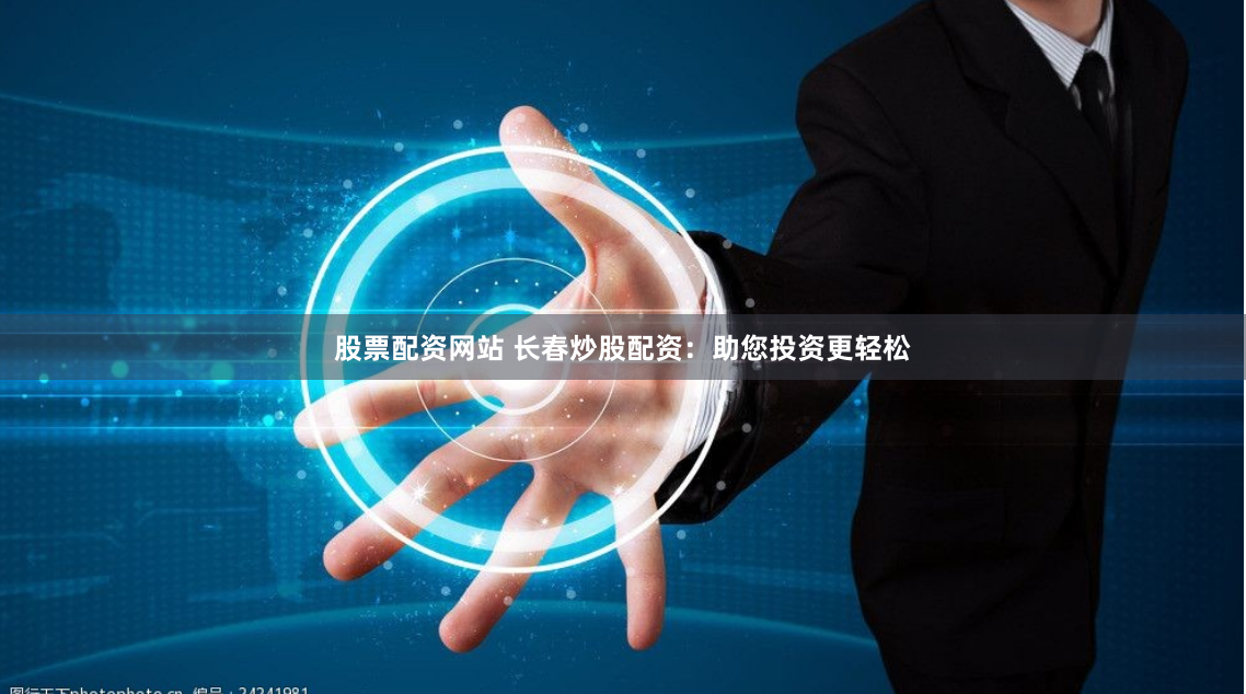 股票配资网站 长春炒股配资:助您投资更轻松