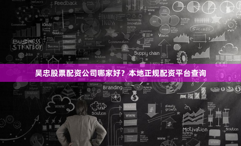 吴忠股票配资公司哪家好？本地正规配资平台查询