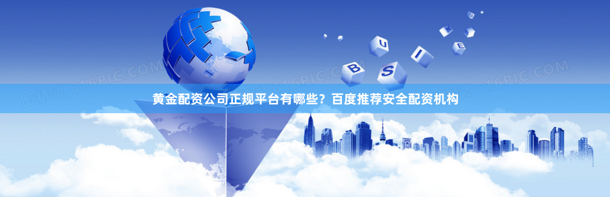 黄金配资公司正规平台有哪些？百度推荐安全配资机构