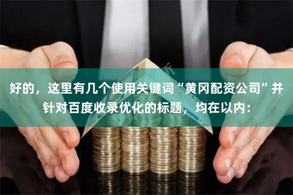 好的，这里有几个使用关键词“黄冈配资公司”并针对百度收录优化的标题，均在以内：