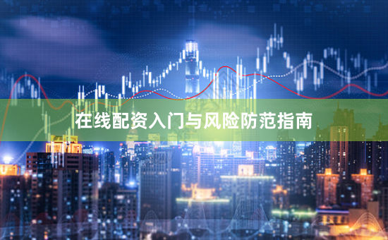 在线配资入门与风险防范指南