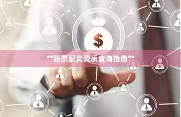 **股票配资资质查询指南**