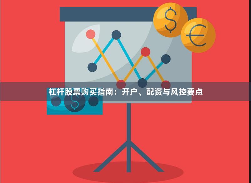 杠杆股票购买指南：开户、配资与风控要点