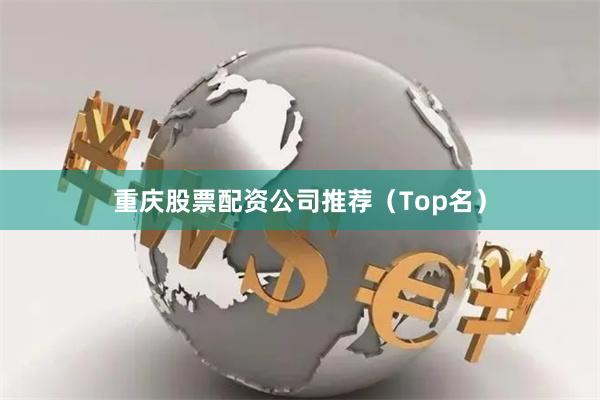 重庆股票配资公司推荐（Top名）