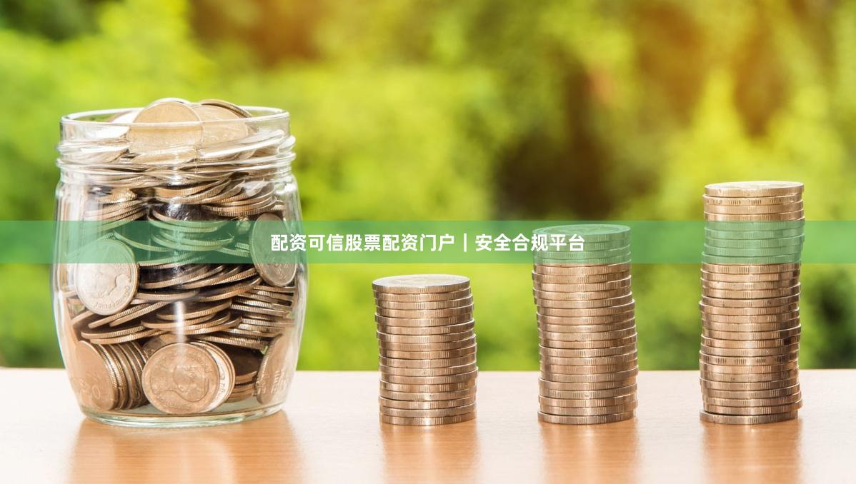 配资可信股票配资门户｜安全合规平台