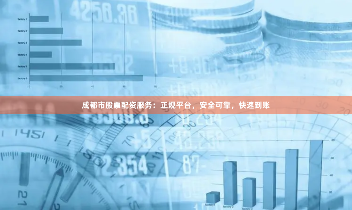 成都市股票配资服务：正规平台，安全可靠，快速到账
