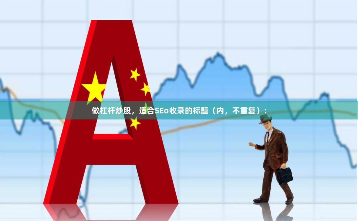 做杠杆炒股,适合SEo收录的标题(内,不重复):
