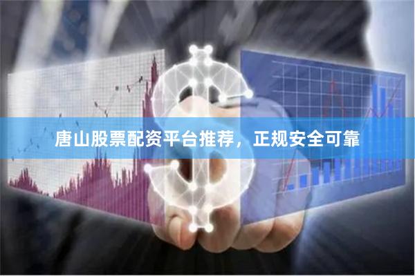 唐山股票配资平台推荐，正规安全可靠