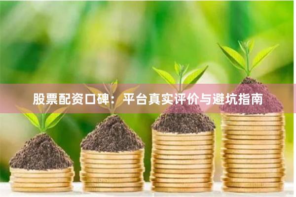 股票配资口碑：平台真实评价与避坑指南