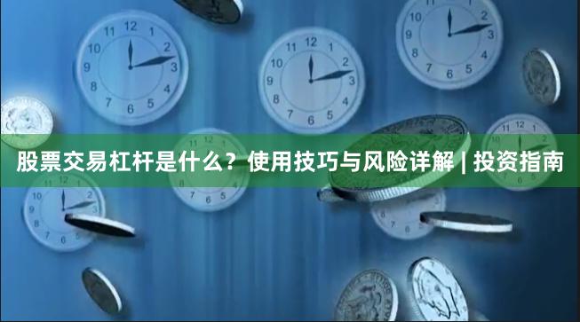股票交易杠杆是什么？使用技巧与风险详解 | 投资指南