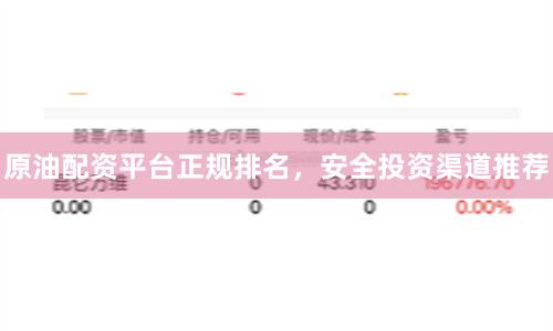 原油配资平台正规排名，安全投资渠道推荐