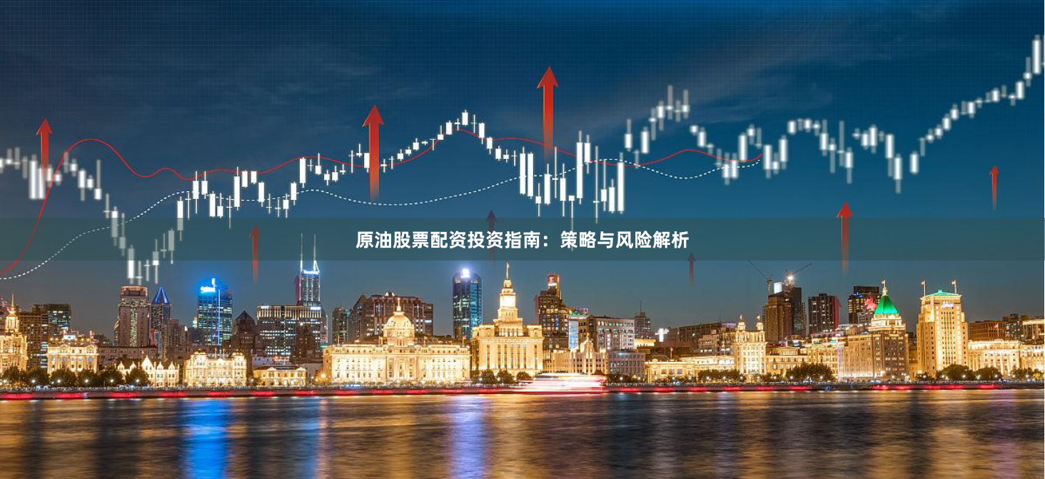原油股票配资投资指南：策略与风险解析