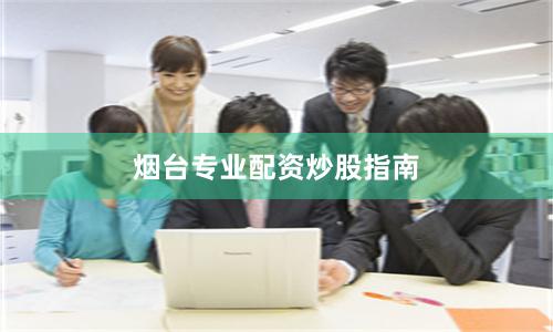 烟台专业配资炒股指南