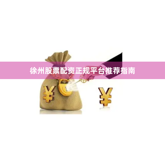 徐州股票配资正规平台推荐指南
