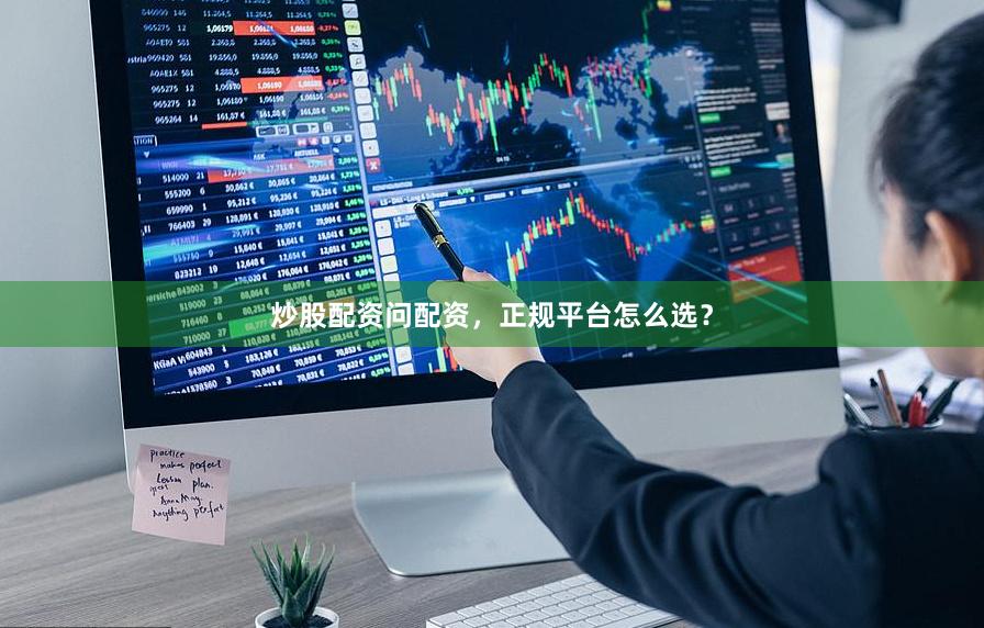 炒股配资问配资，正规平台怎么选？