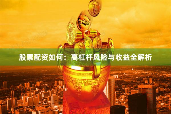 股票配资如何：高杠杆风险与收益全解析