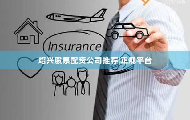 绍兴股票配资公司推荐|正规平台