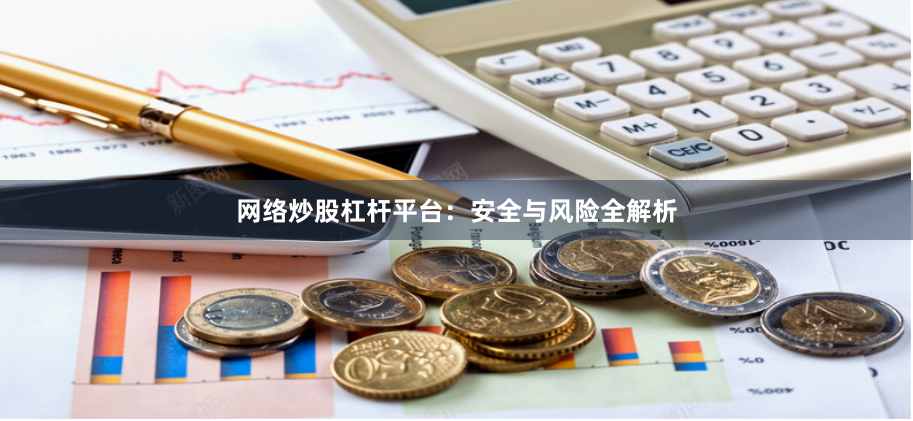 网络炒股杠杆平台：安全与风险全解析