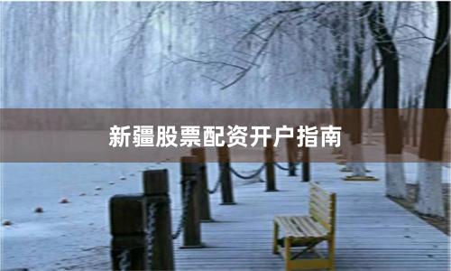 新疆股票配资开户指南