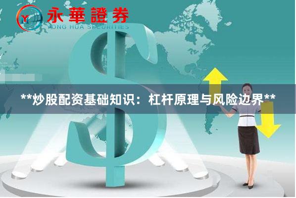 **炒股配资基础知识：杠杆原理与风险边界**