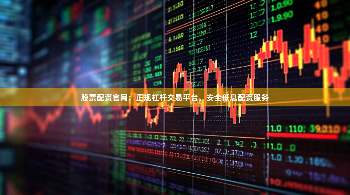 股票配资官网：正规杠杆交易平台，安全低息配资服务