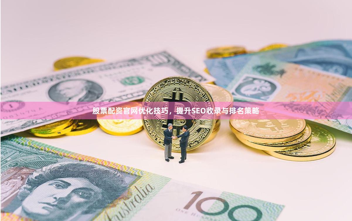 股票配资官网优化技巧，提升SEO收录与排名策略