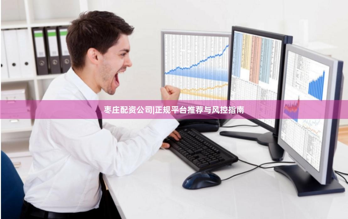 枣庄配资公司|正规平台推荐与风控指南
