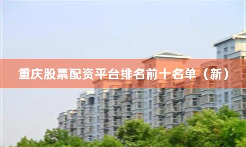 重庆股票配资平台排名前十名单（新）