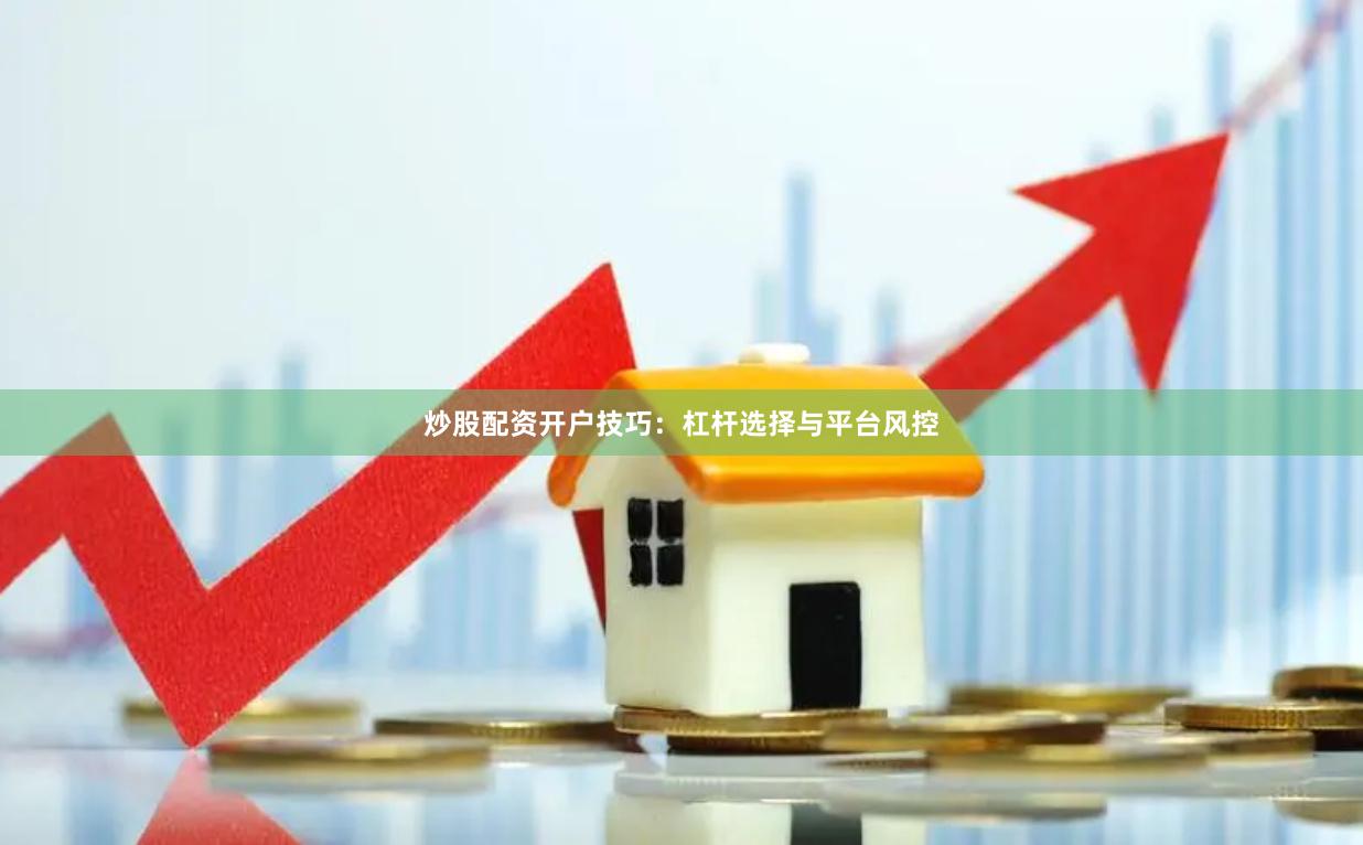 炒股配资开户技巧：杠杆选择与平台风控